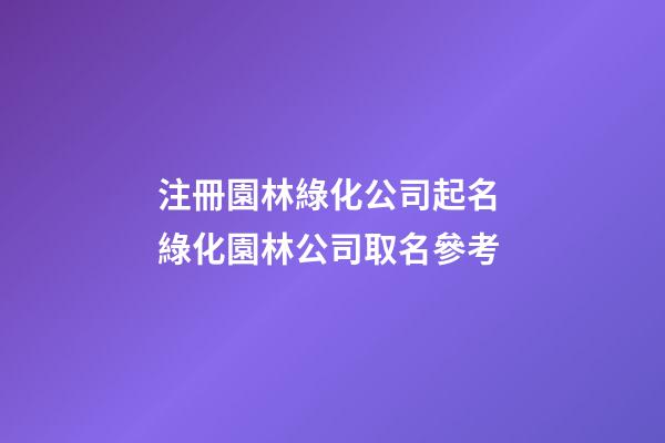 注冊園林綠化公司起名 綠化園林公司取名參考